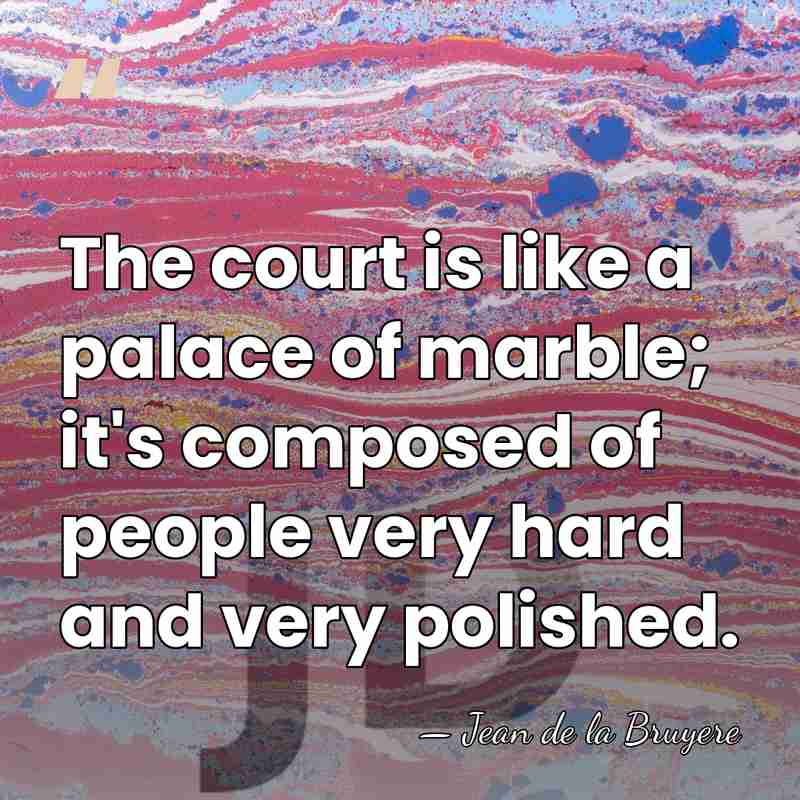 The court is like a palace of marble; it's composed of people&hellip; - Jean de la Bruyere