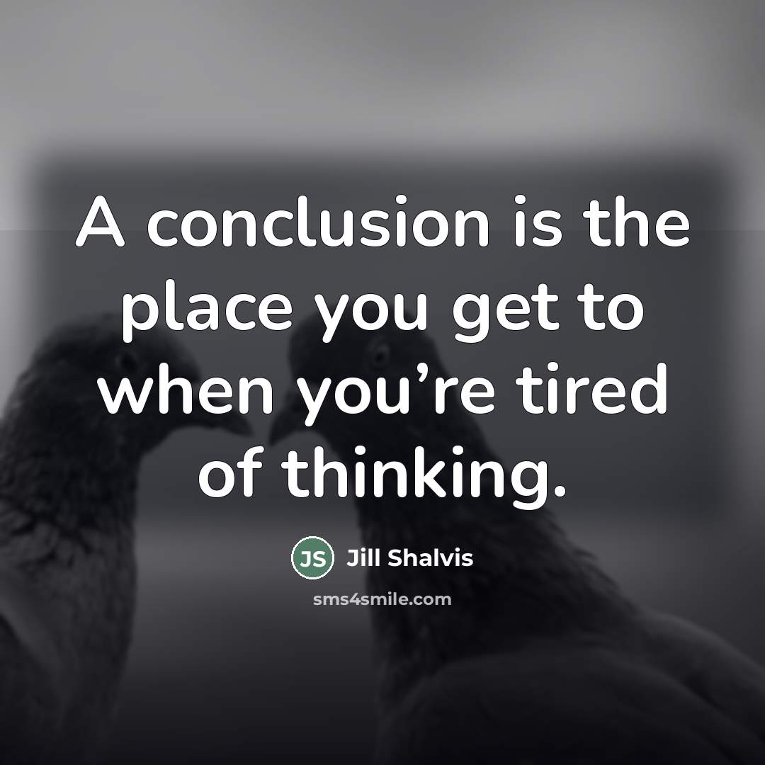 “A conclusion is the place you get to when you’re…” quote by Jill Shalvis