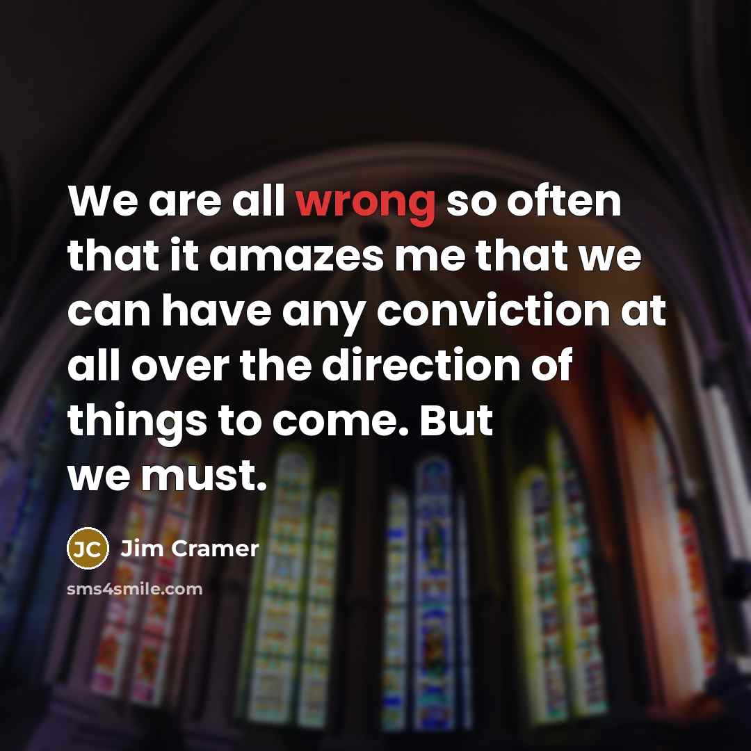“We are all wrong so often that it amazes me…” quote by Jim Cramer