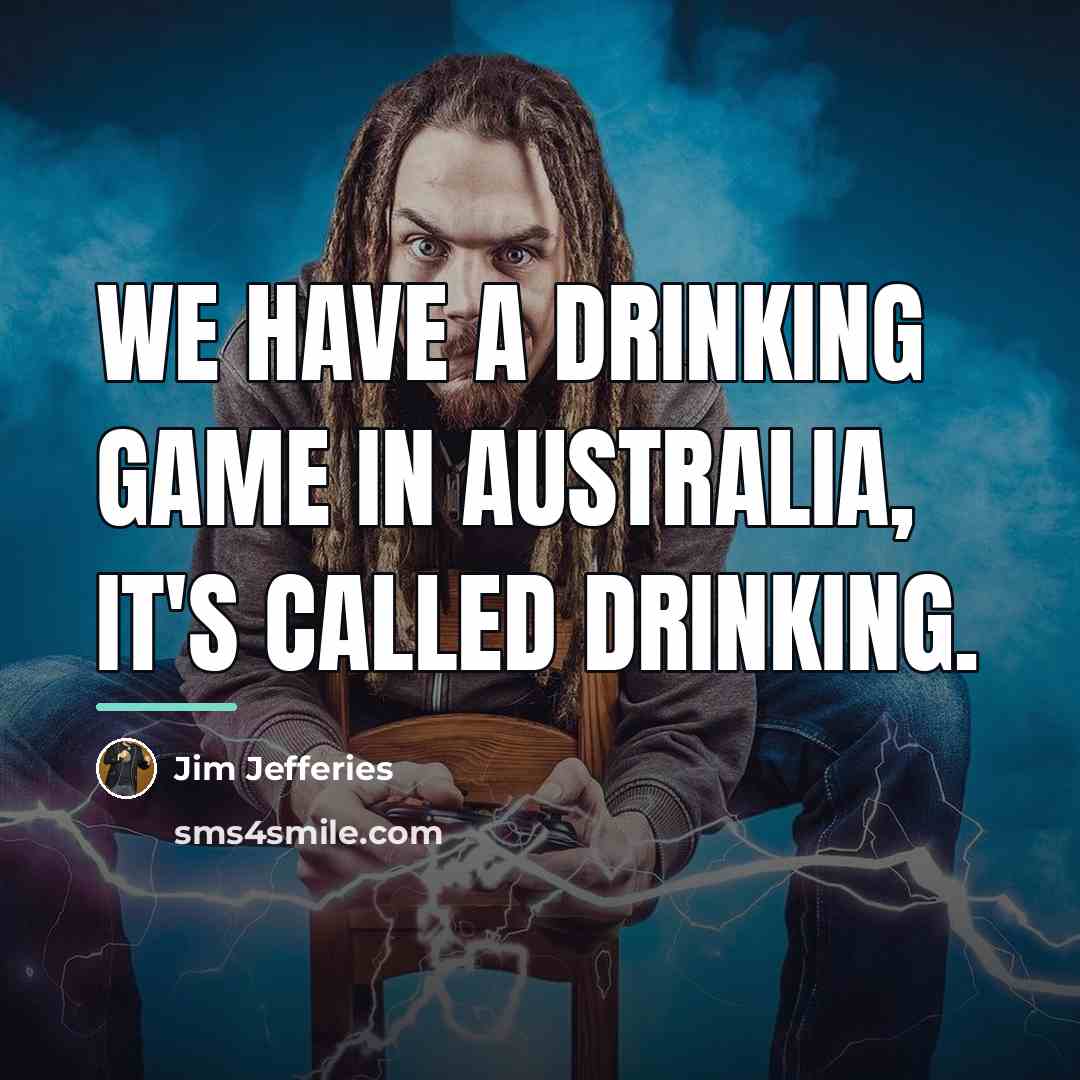 “We have a drinking game in Australia, it's called drinking.…” quote by Jim Jefferies
