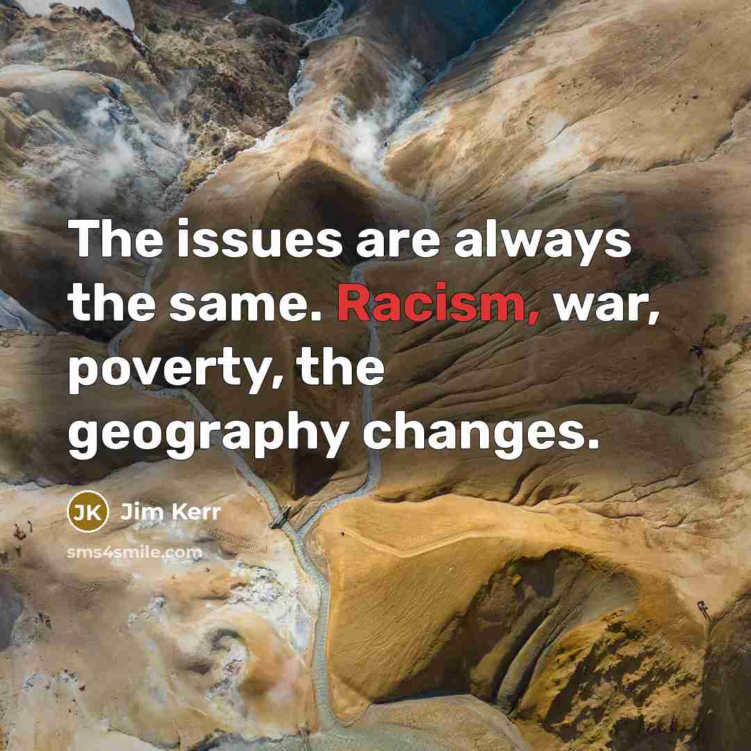 “The issues are always the same. Racism, war, poverty, the…” quote by Jim Kerr