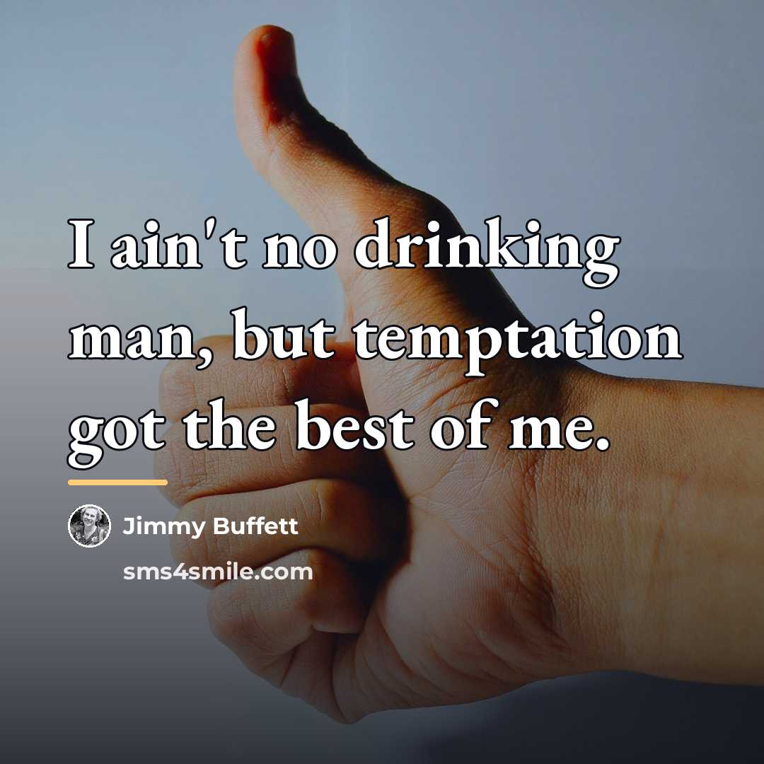 “I ain't no drinking man, but temptation got the best…” quote by Jimmy Buffett