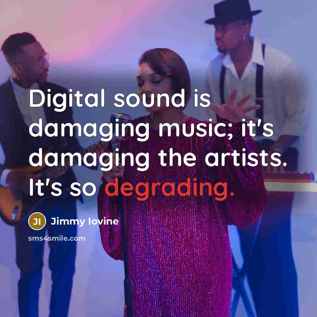 “Digital sound is damaging music; it's damaging the artists. It's…” quote by Jimmy Iovine