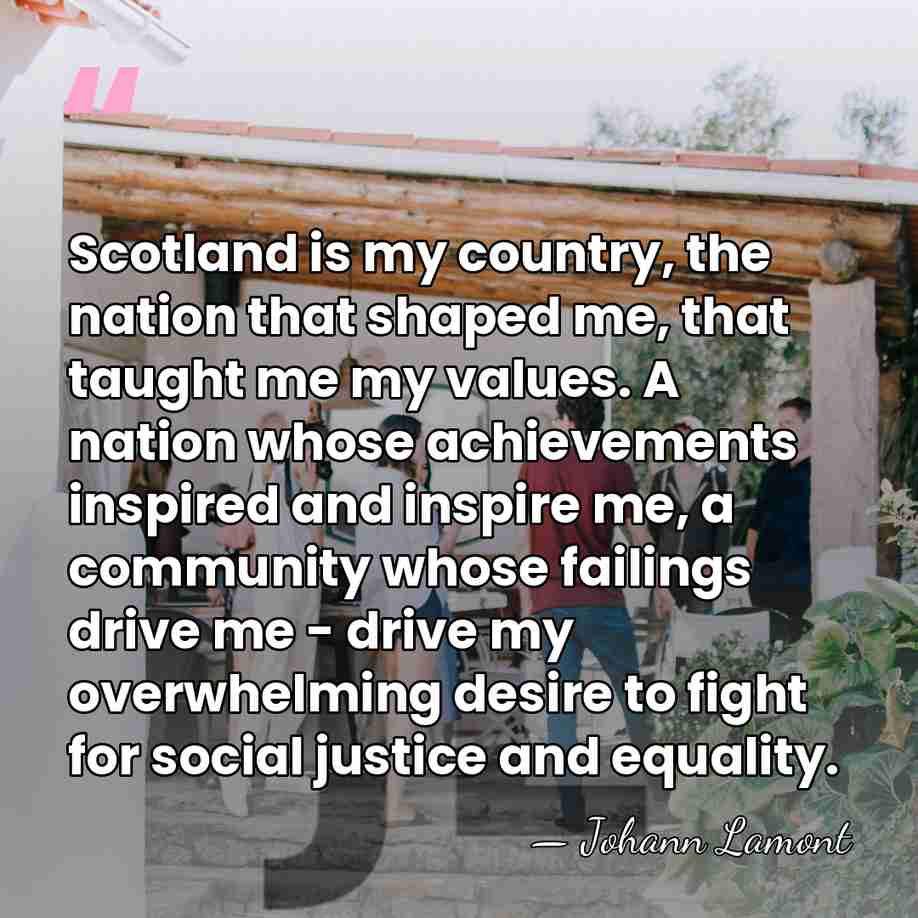 Scotland is my country, the nation that shaped me, that taught me&hellip; - Johann Lamont