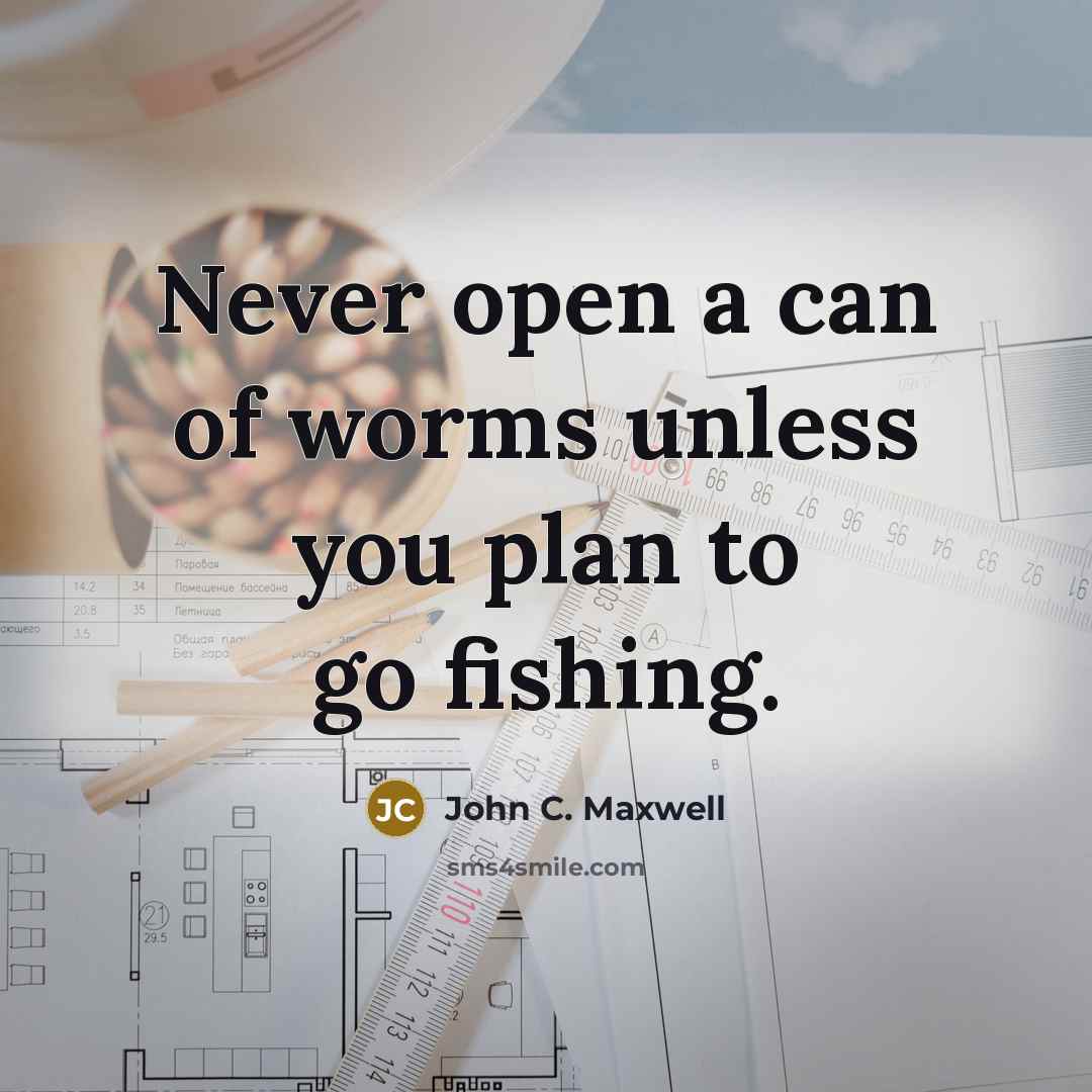 “Never open a can of worms unless you plan to…” quote by John C. Maxwell