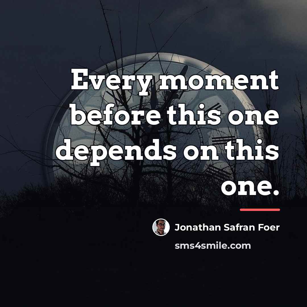 “Every moment before this one depends on this one.…” quote by Jonathan Safran Foer