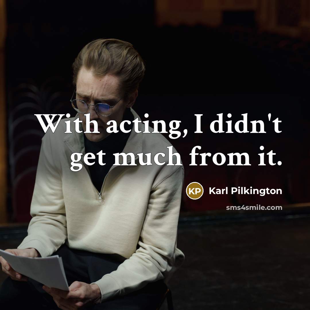 “With acting, I didn't get much from it.…” quote by Karl Pilkington