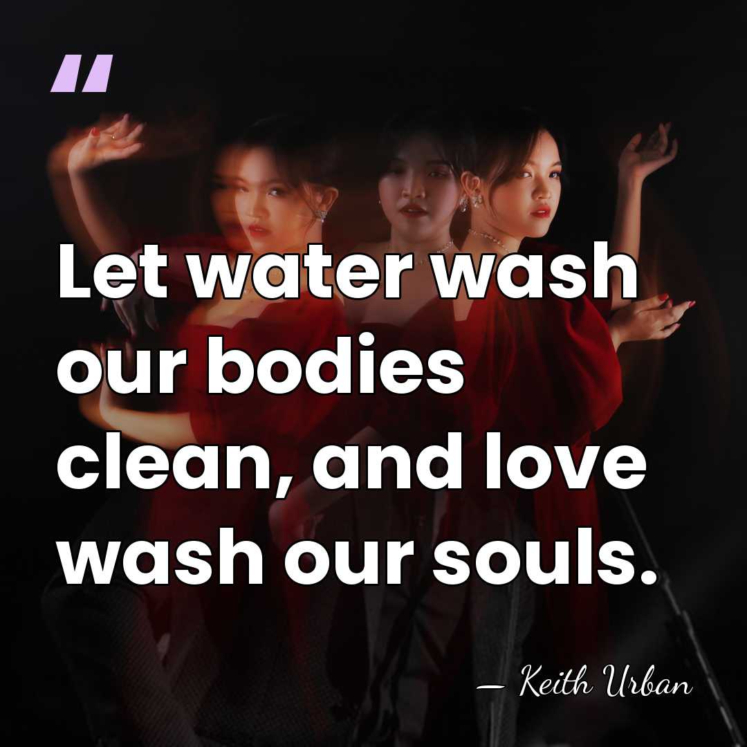 Let water wash our bodies clean, and love wash our souls. - Keith Urban