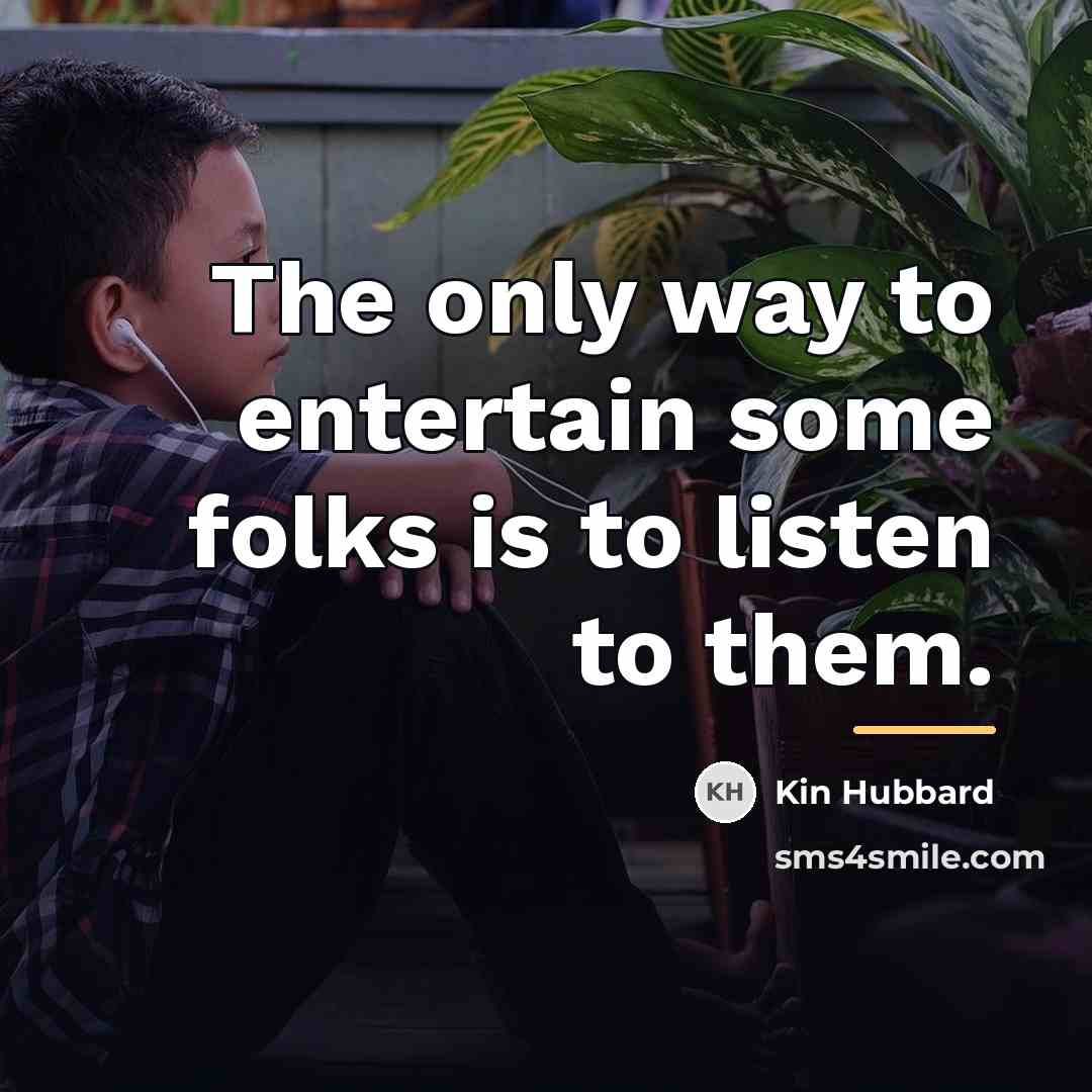 “The only way to entertain some folks is to listen…” quote by Kin Hubbard