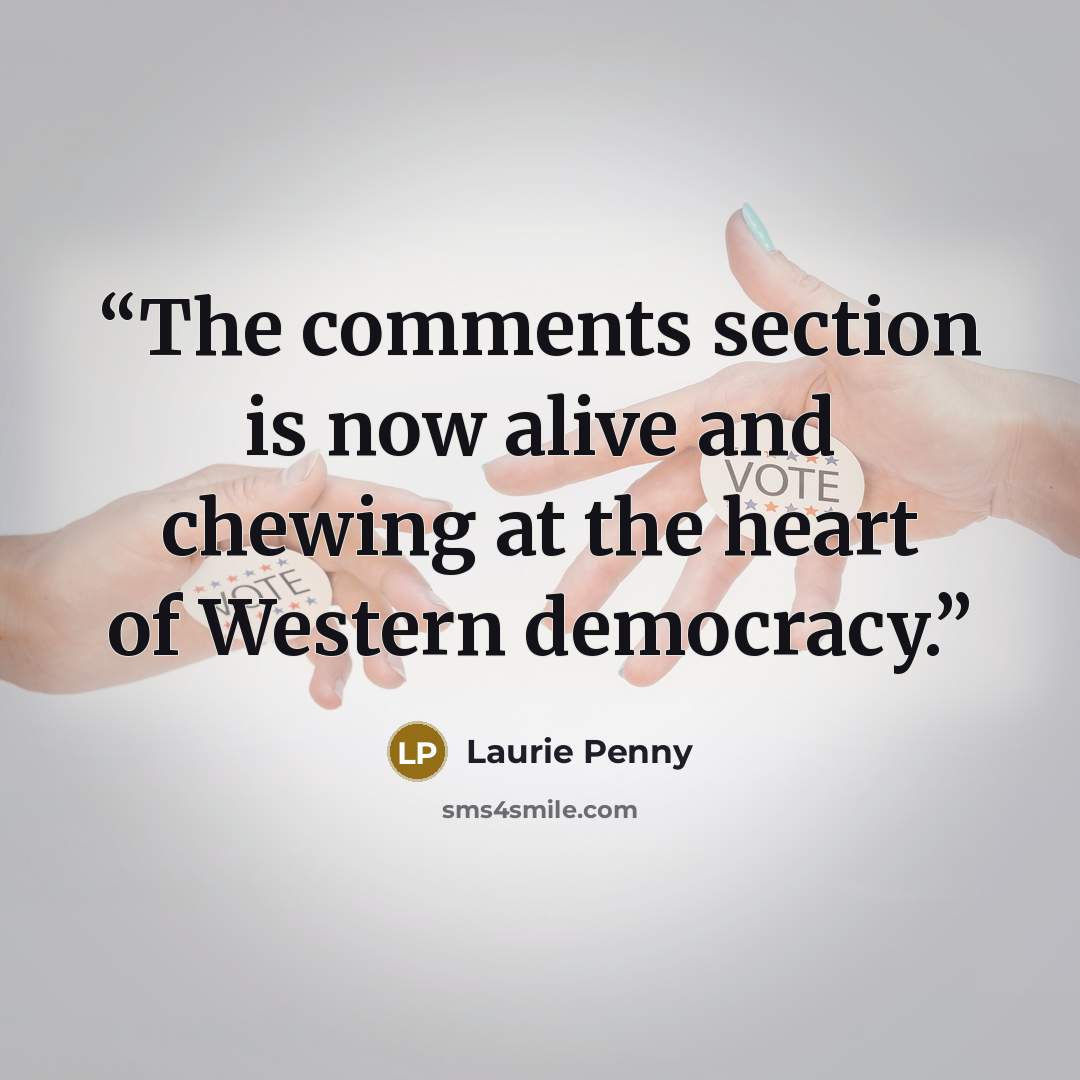 “The comments section is now alive and chewing at the heart of Western democracy.” quote by Laurie Penny
