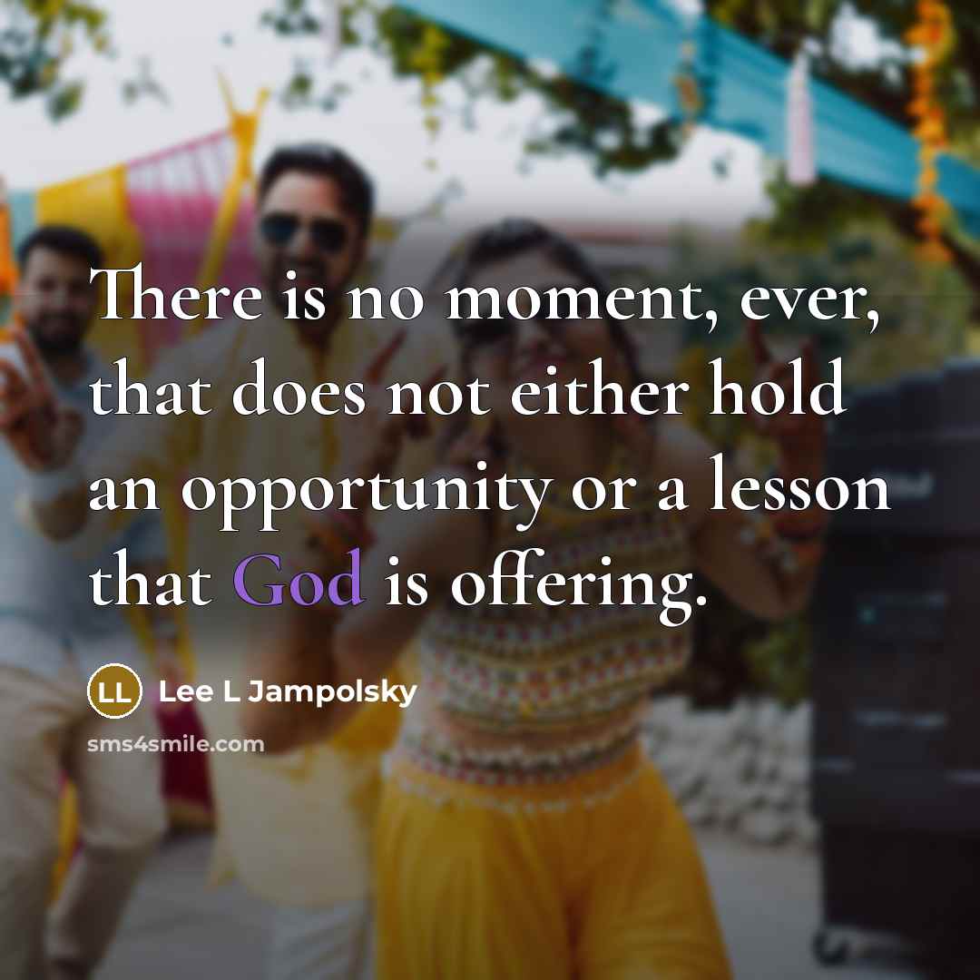 “There is no moment, ever, that does not either hold…” quote by Lee L Jampolsky
