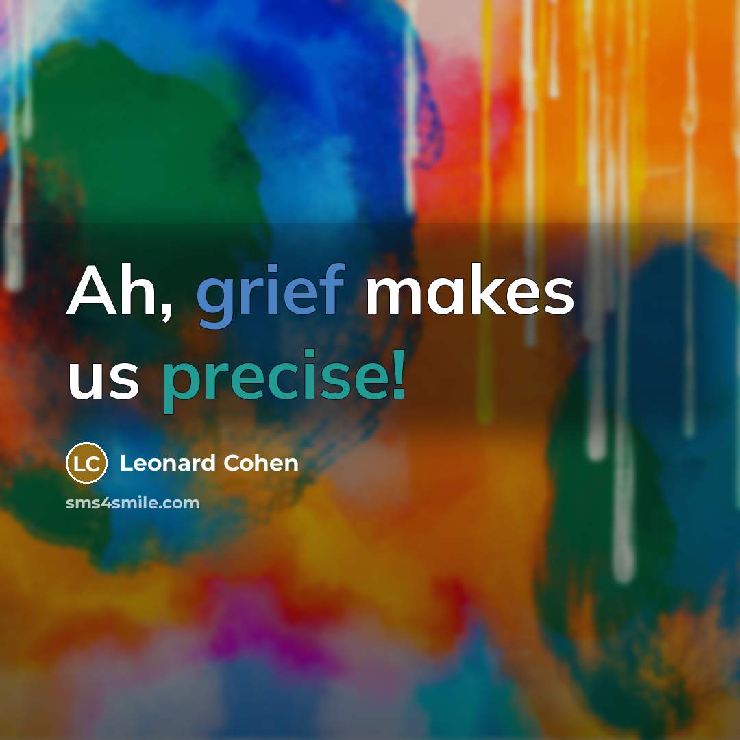 “Ah, grief makes us precise!…” quote by Leonard Cohen