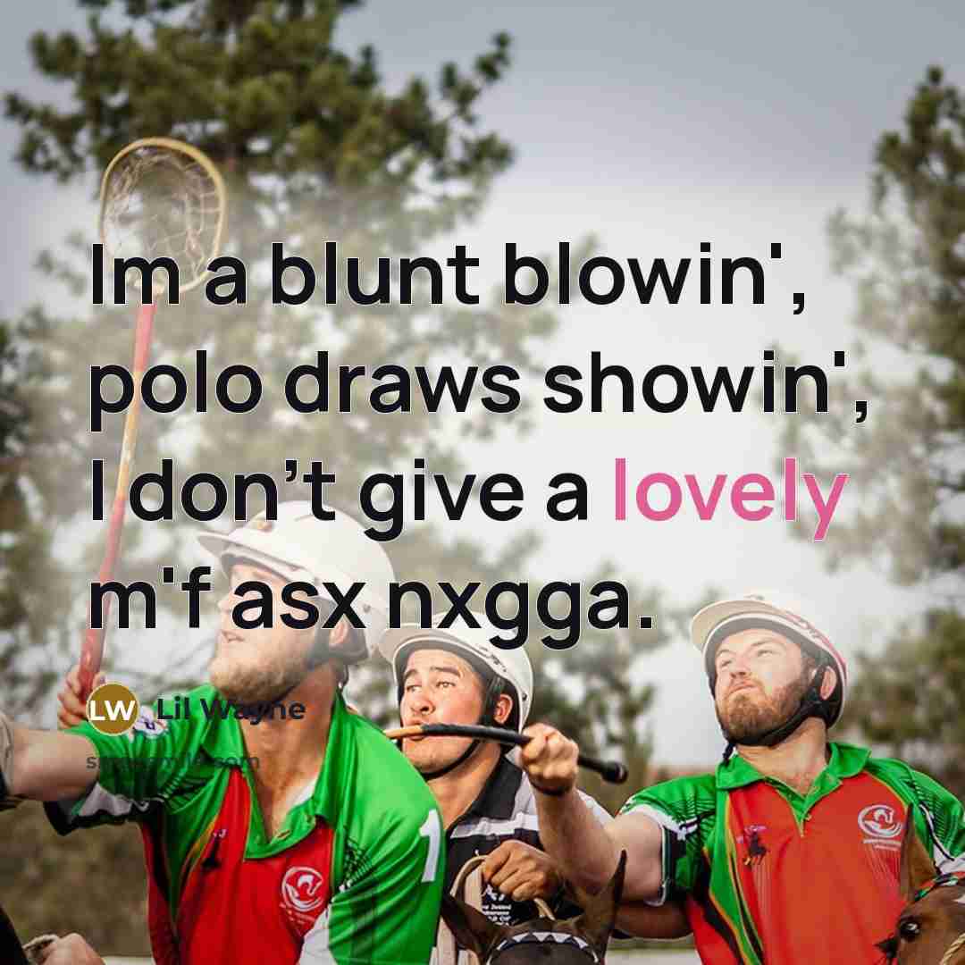 “Im a blunt blowin', polo draws showin', I don't give a lovely m'f asx nxgga.” quote by Lil Wayne