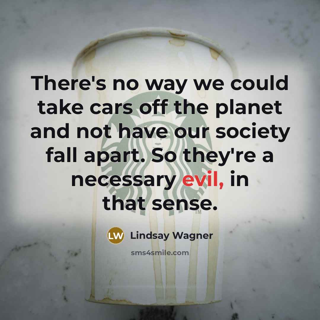 “There's no way we could take cars off the planet…” quote by Lindsay Wagner
