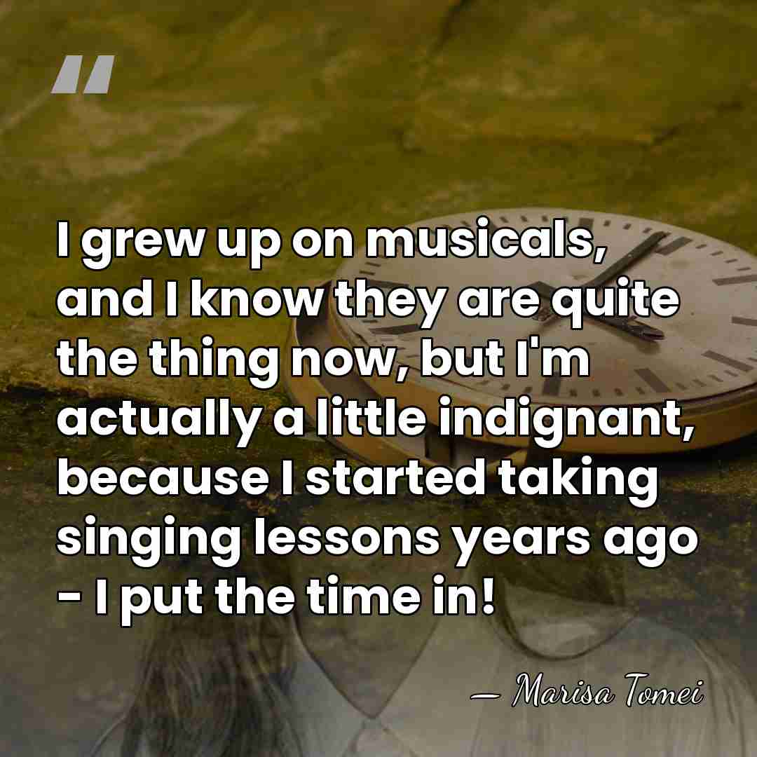 I grew up on musicals, and I know they are quite the&hellip; - Marisa Tomei