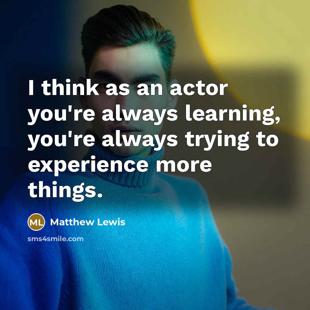 “I think as an actor you're always learning, you're always…” quote by Matthew Lewis