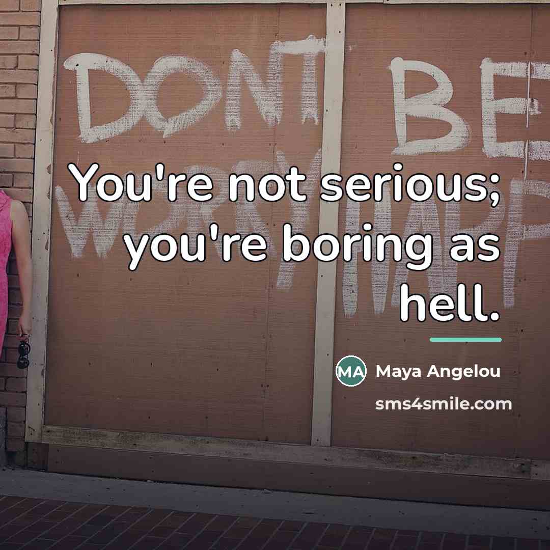 “You're not serious; you're boring as hell.…” quote by Maya Angelou