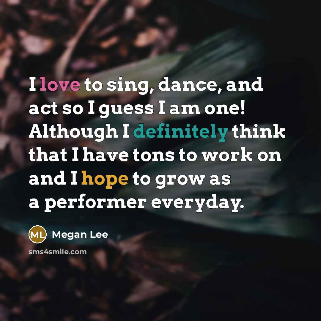 “I love to sing, dance, and act so I guess…” quote by Megan Lee