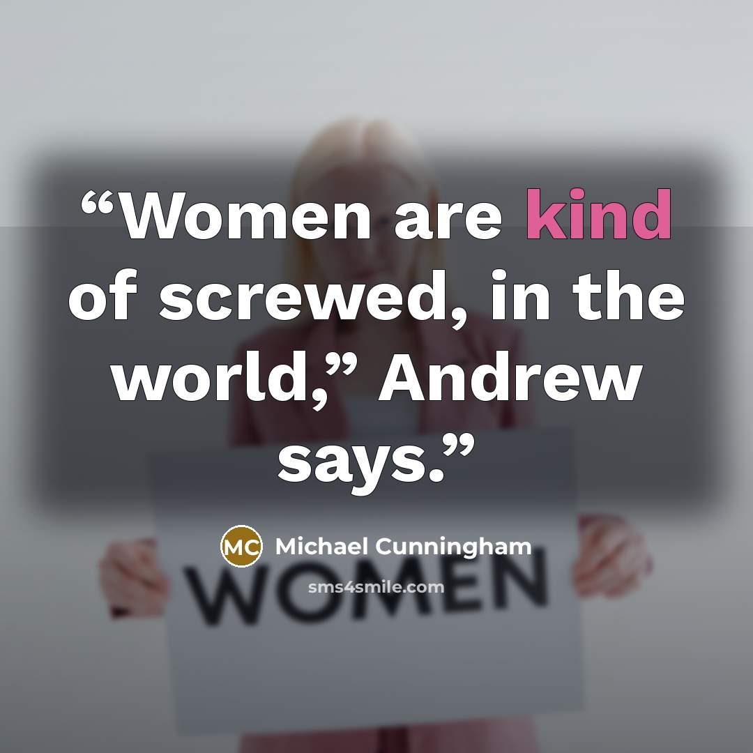 “Women are kind of screwed, in the world,” Andrew says.” quote by Michael Cunningham
