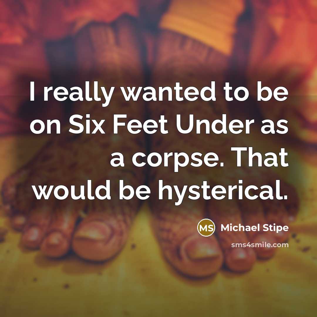 “I really wanted to be on Six Feet Under as a corpse. That would be hysterical.” quote by Michael Stipe
