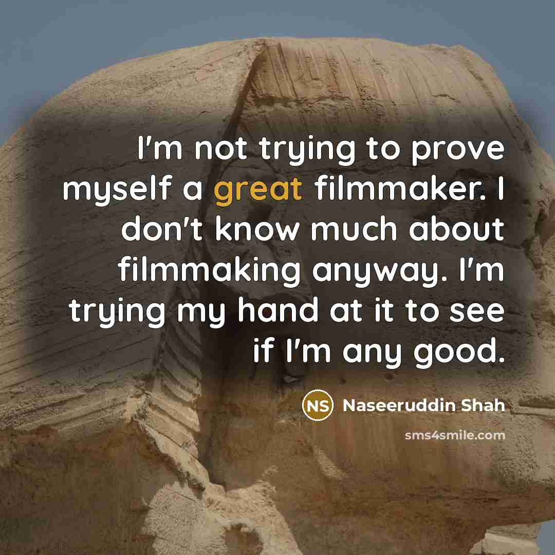 “I'm not trying to prove myself a great filmmaker. I…” quote by Naseeruddin Shah