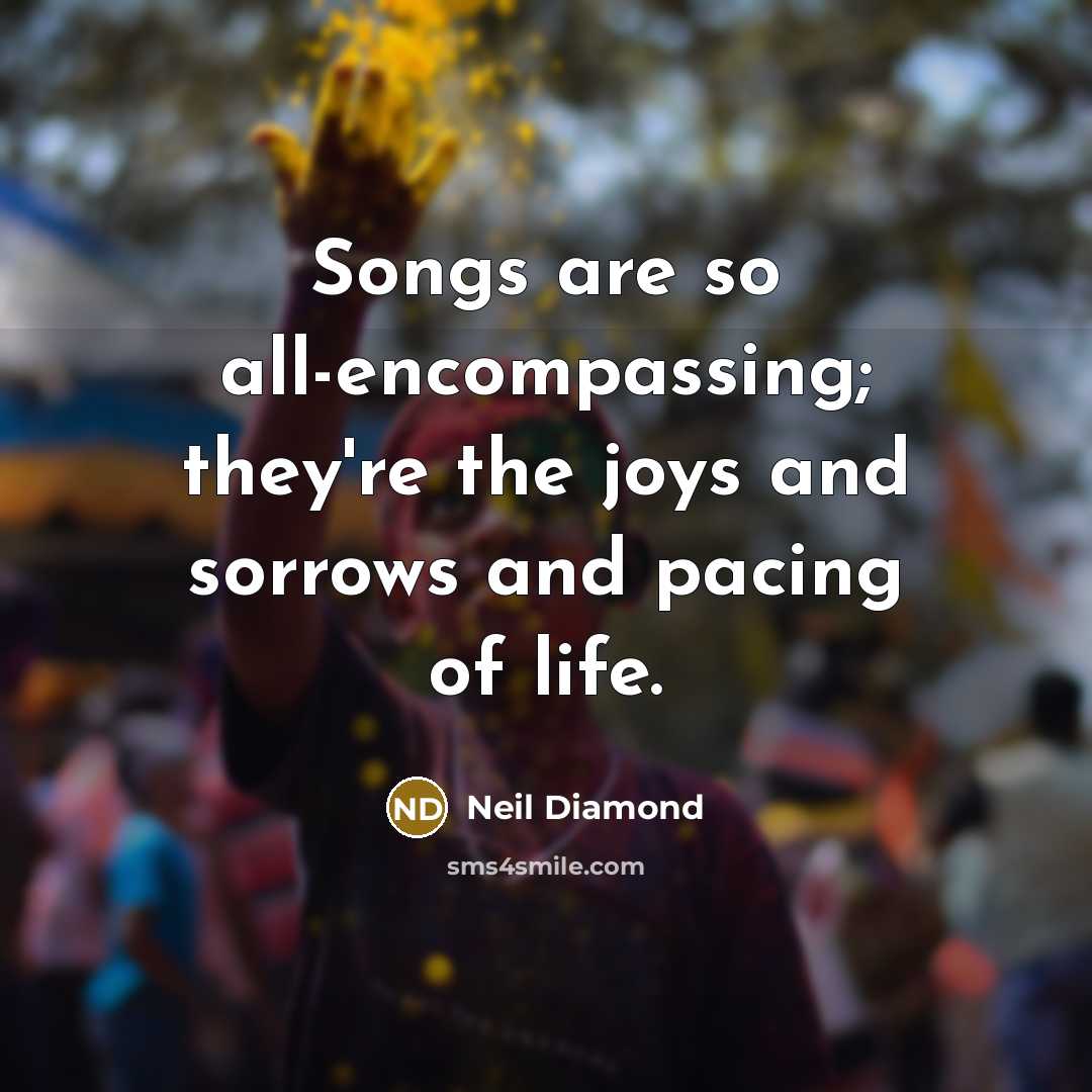 “Songs are so all-encompassing; they're the joys and sorrows and…” quote by Neil Diamond
