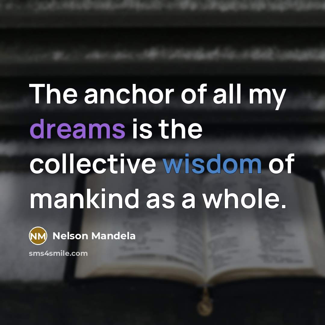 “The anchor of all my dreams is the collective wisdom…” quote by Nelson Mandela