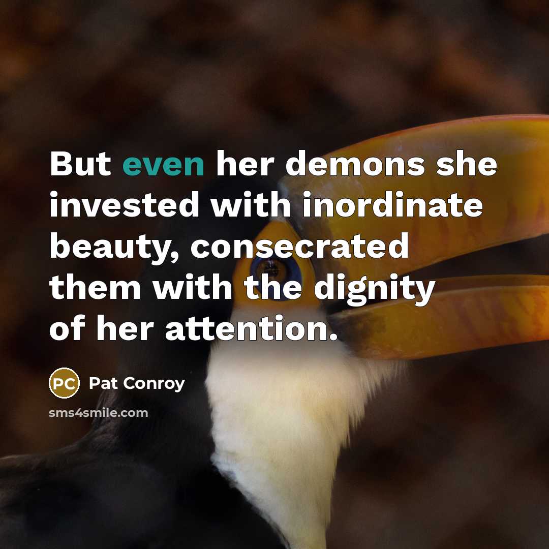 “But even her demons she invested with inordinate beauty, consecrated…” quote by Pat Conroy