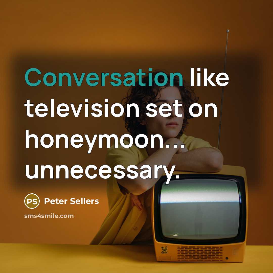 “Conversation like television set on honeymoon... unnecessary.…” quote by Peter Sellers