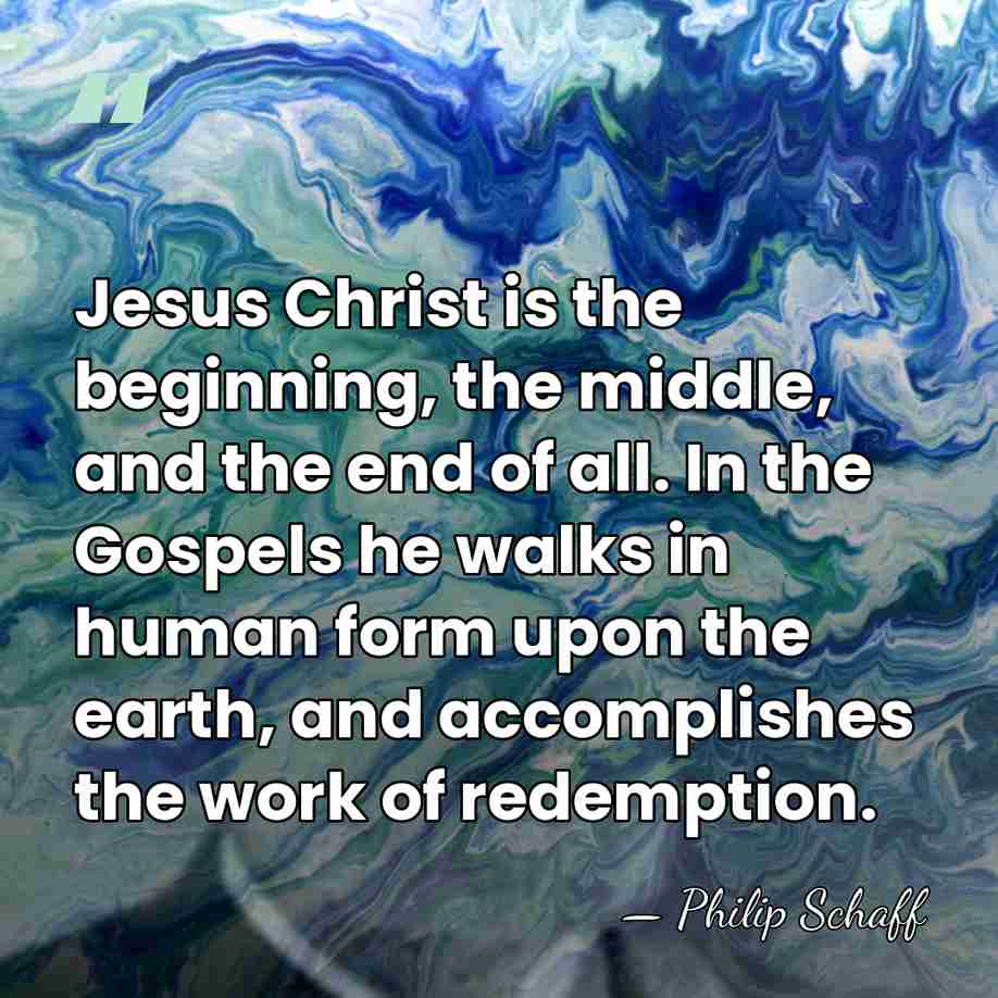 Jesus Christ is the beginning, the middle, and the end of all.&hellip; - Philip Schaff