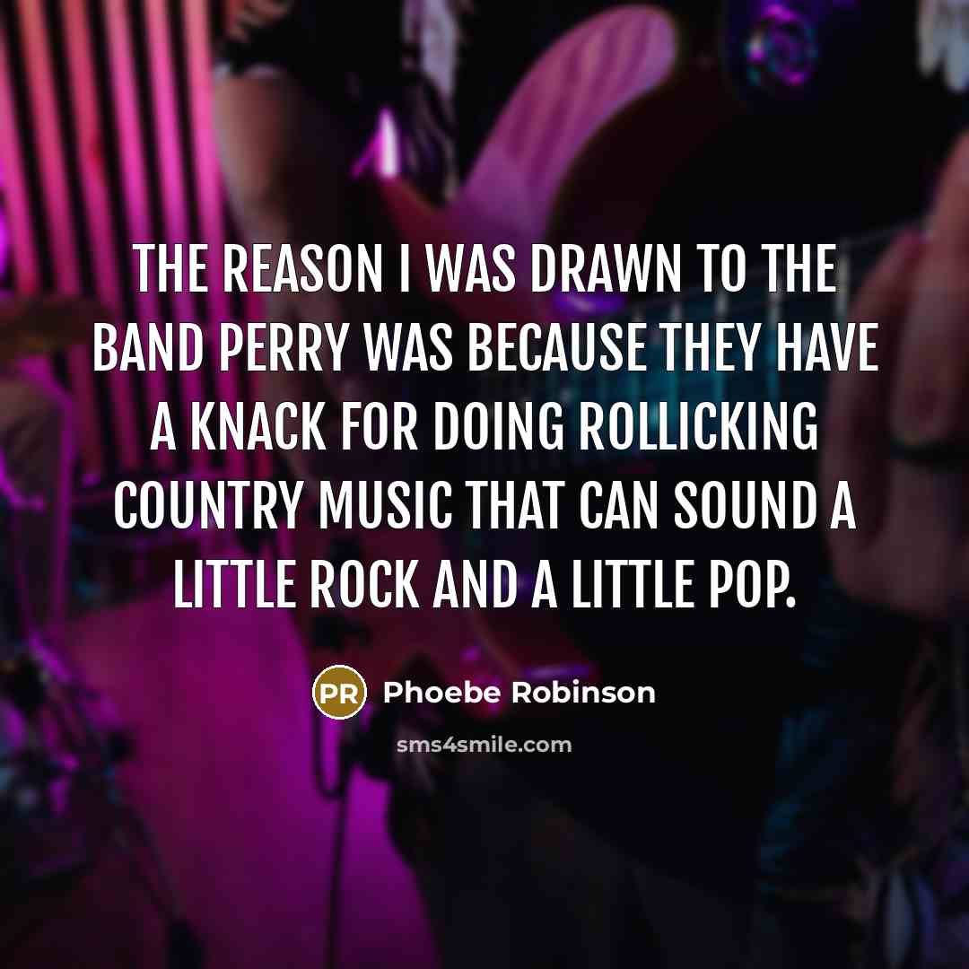 “The reason I was drawn to the Band Perry was…” quote by Phoebe Robinson