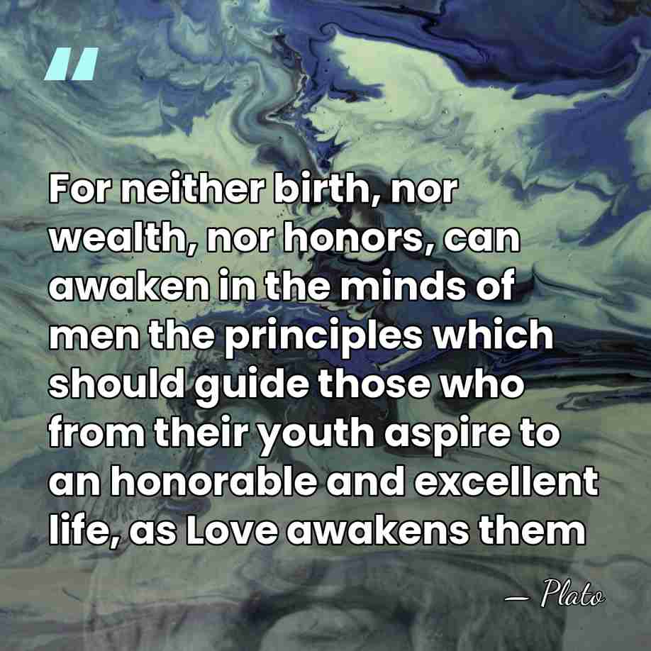 For neither birth, nor wealth, nor honors, can awaken in the minds&hellip; - Plato