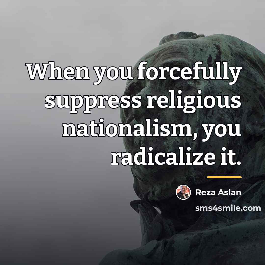 “When you forcefully suppress religious nationalism, you radicalize it.…” quote by Reza Aslan