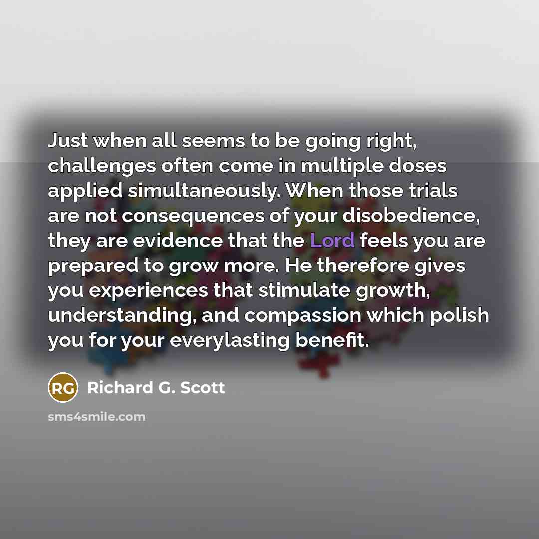 “Just when all seems to be going right, challenges often…” quote by Richard G. Scott