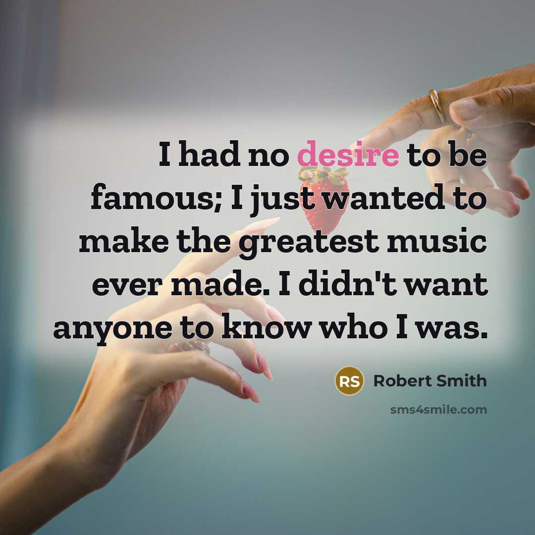 “I had no desire to be famous; I just wanted…” quote by Robert Smith