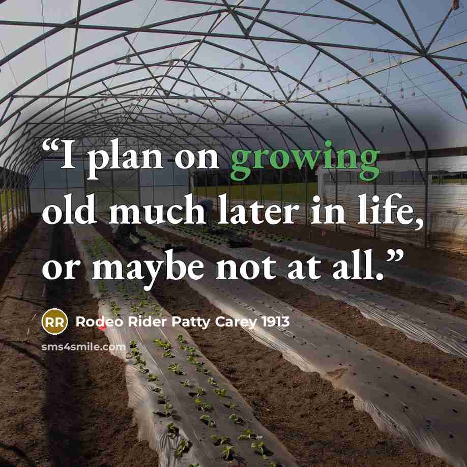“I plan on growing old much later in life, or maybe not at all.” quote by Rodeo Rider Patty Carey 1913