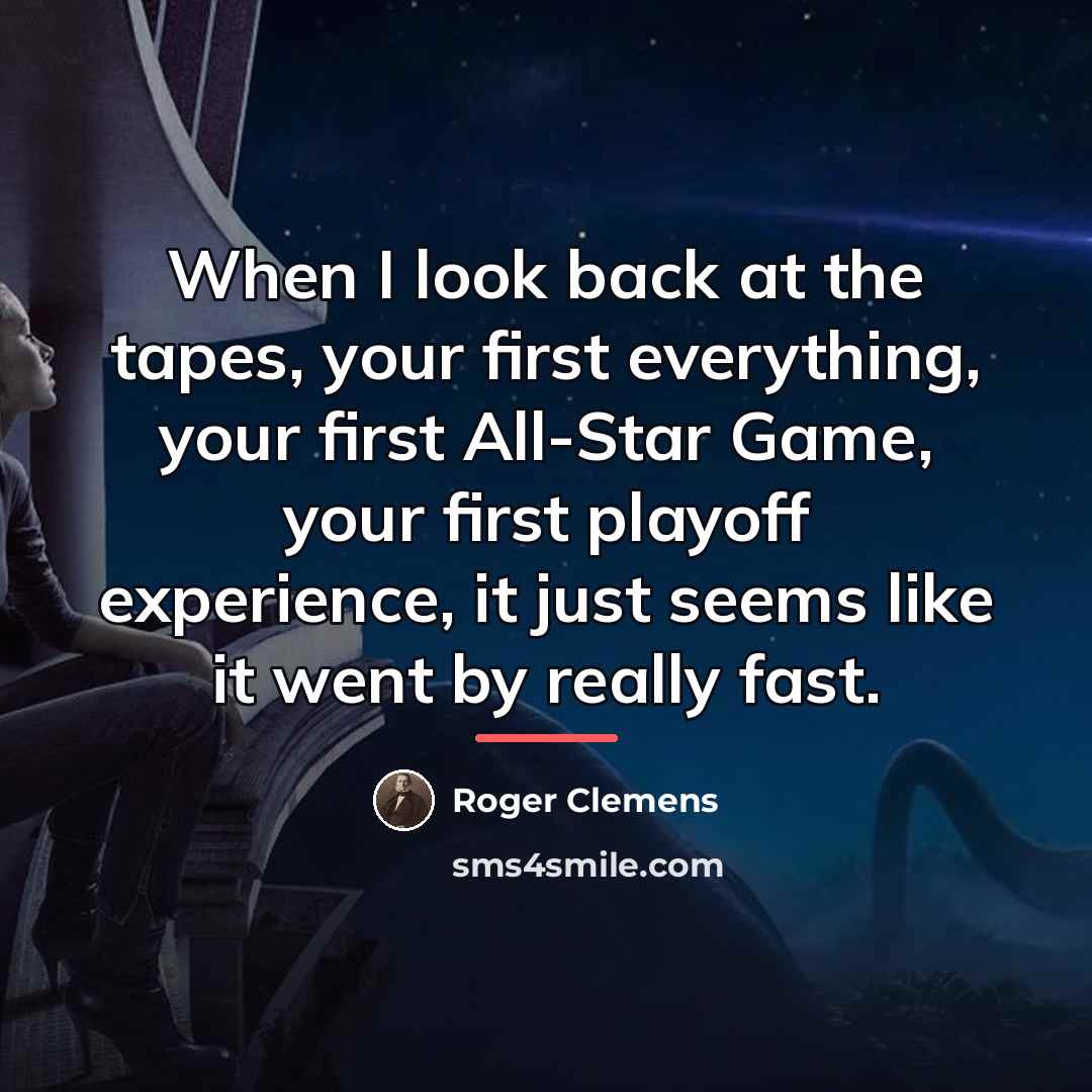 “When I look back at the tapes, your first everything,…” quote by Roger Clemens