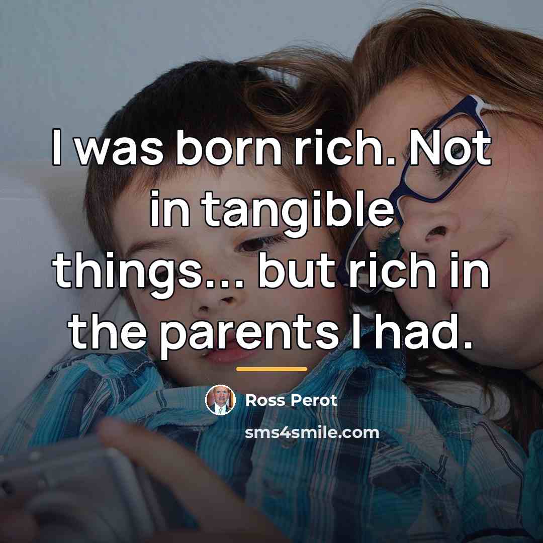 “I was born rich. Not in tangible things... but rich…” quote by Ross Perot