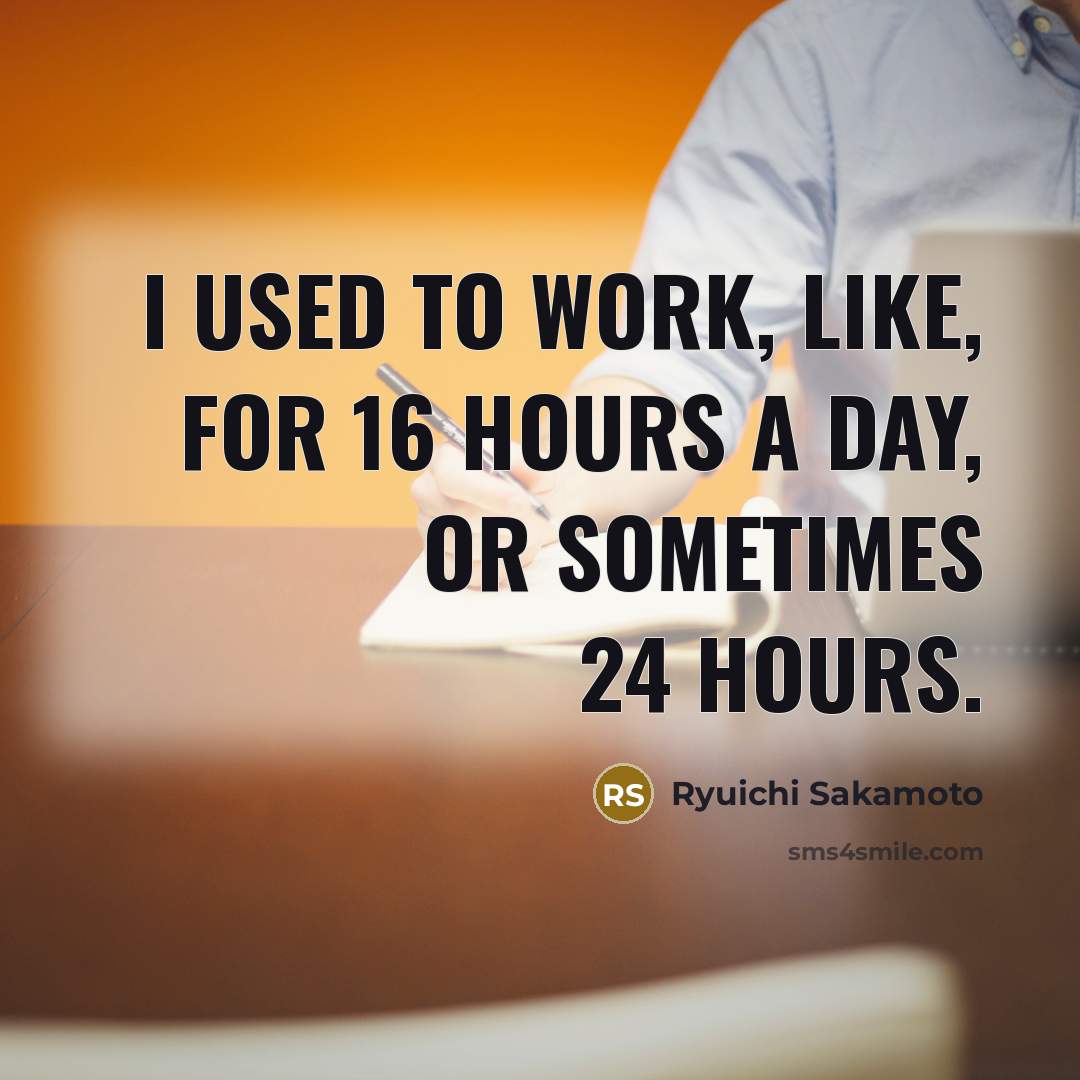 “I used to work, like, for 16 hours a day,…” quote by Ryuichi Sakamoto