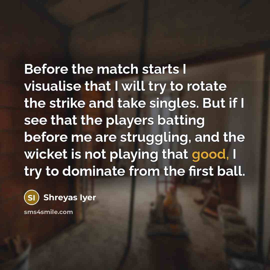 “Before the match starts I visualise that I will try…” quote by Shreyas Iyer