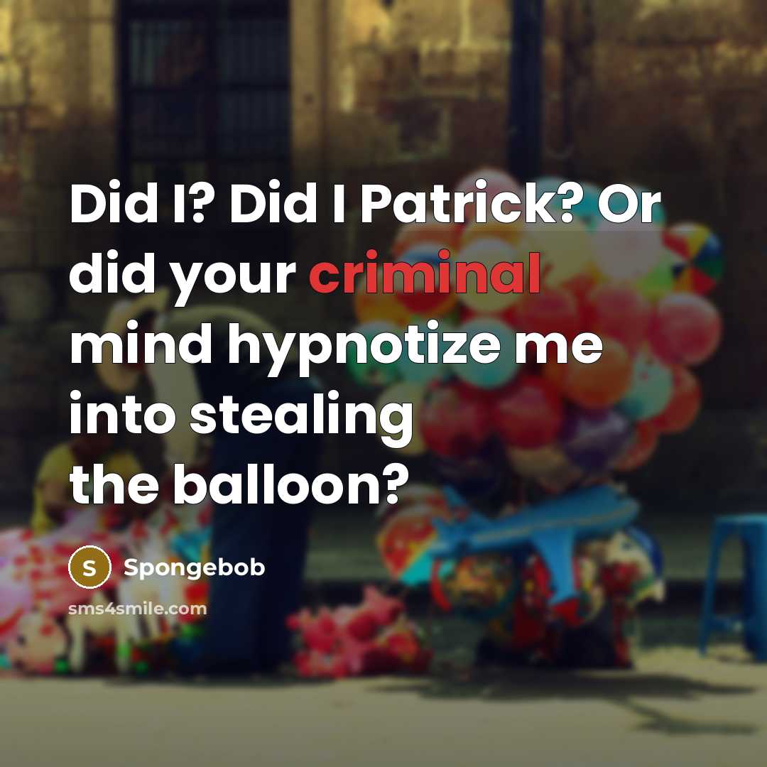 “Did I? Did I Patrick? Or did your criminal mind hypnotize me into stealing the balloon?” quote by Spongebob