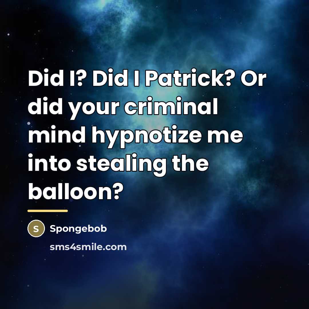 “Did I? Did I Patrick? Or did your criminal mind…” quote by Spongebob