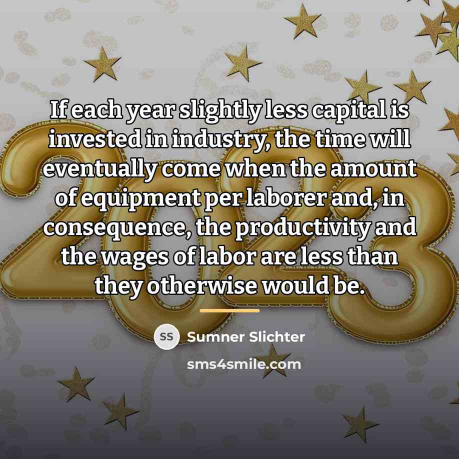 “If each year slightly less capital is invested in industry,…” quote by Sumner Slichter