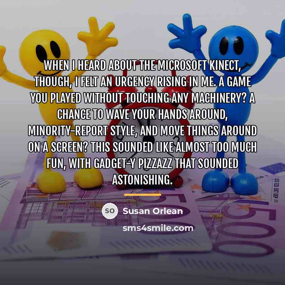 “When I heard about the Microsoft Kinect, though, I felt…” quote by Susan Orlean