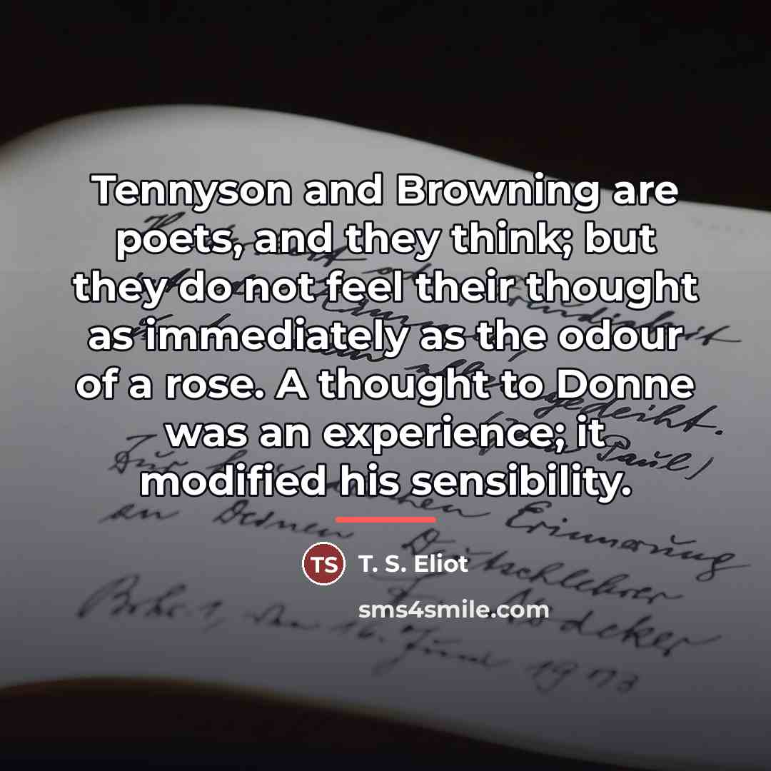 “Tennyson and Browning are poets, and they think; but they…” quote by T. S. Eliot