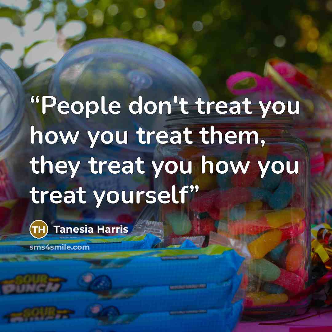 “People don't treat you how you treat them, they treat you how you treat yourself” quote by Tanesia Harris