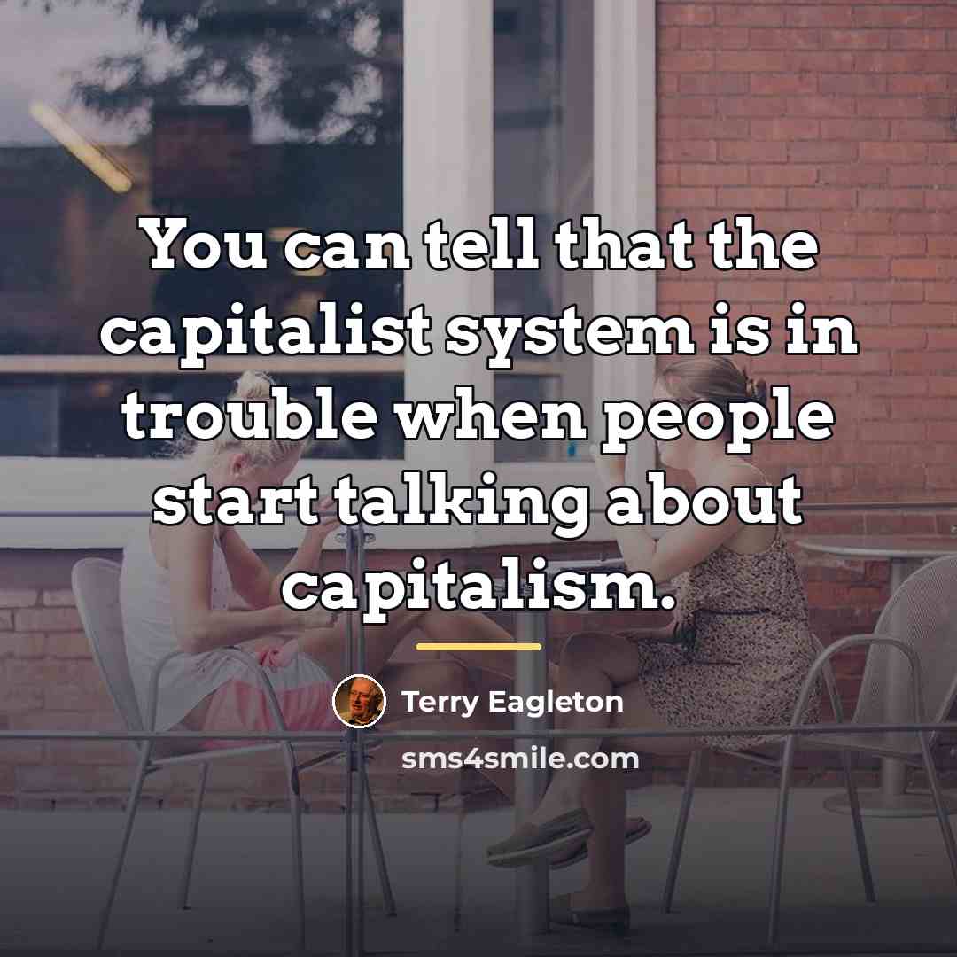 “You can tell that the capitalist system is in trouble…” quote by Terry Eagleton