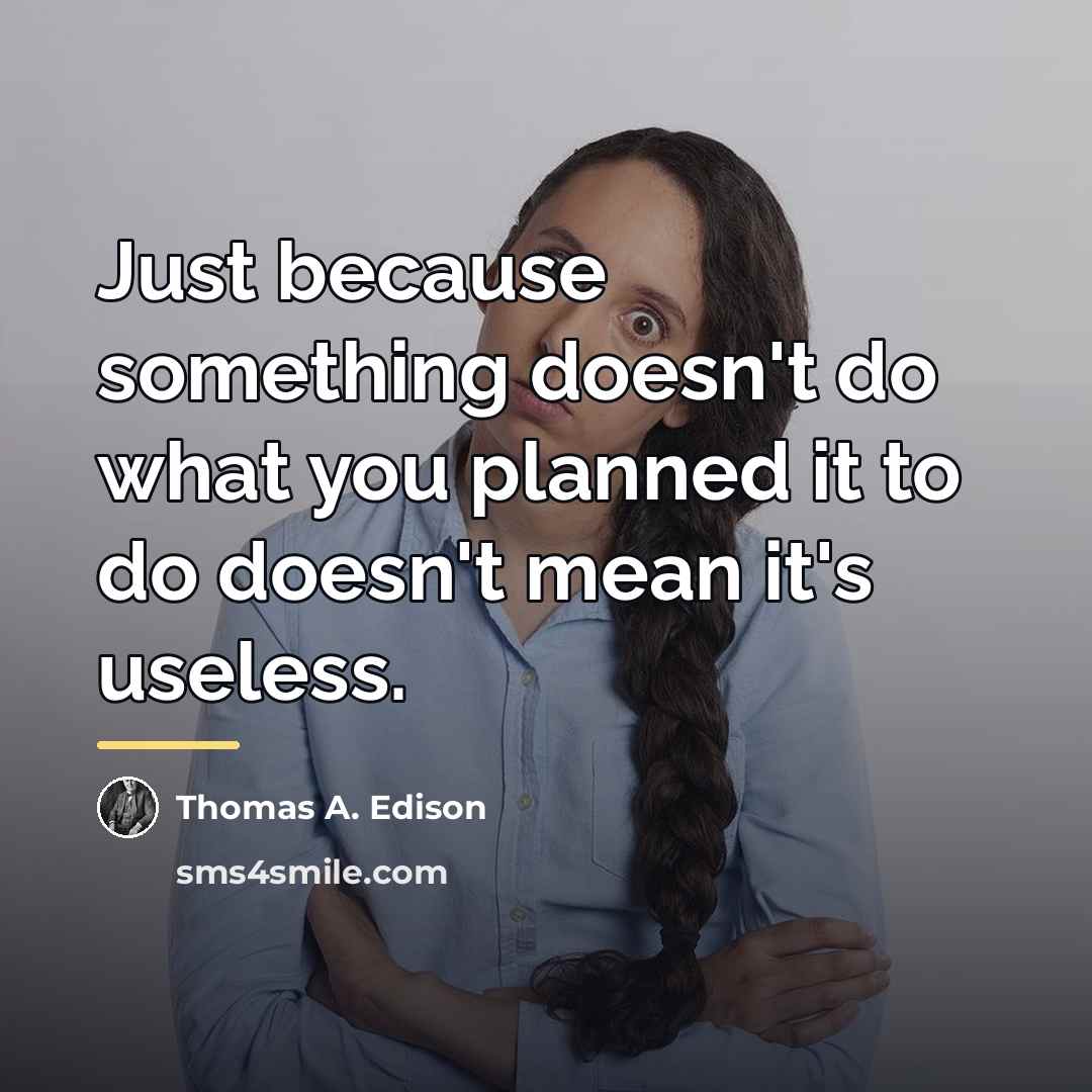 “Just because something doesn't do what you planned it to…” quote by Thomas A. Edison