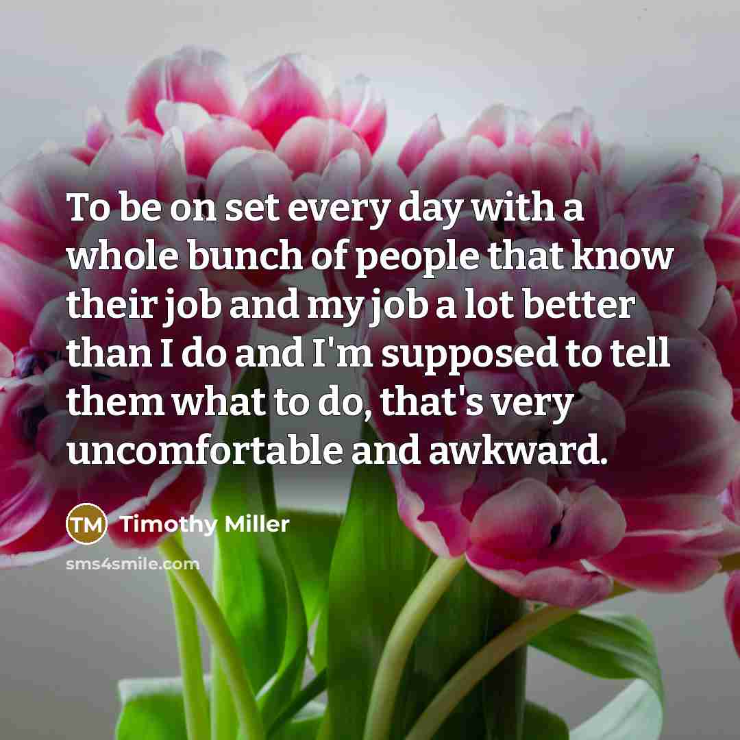 “To be on set every day with a whole bunch…” quote by Timothy Miller