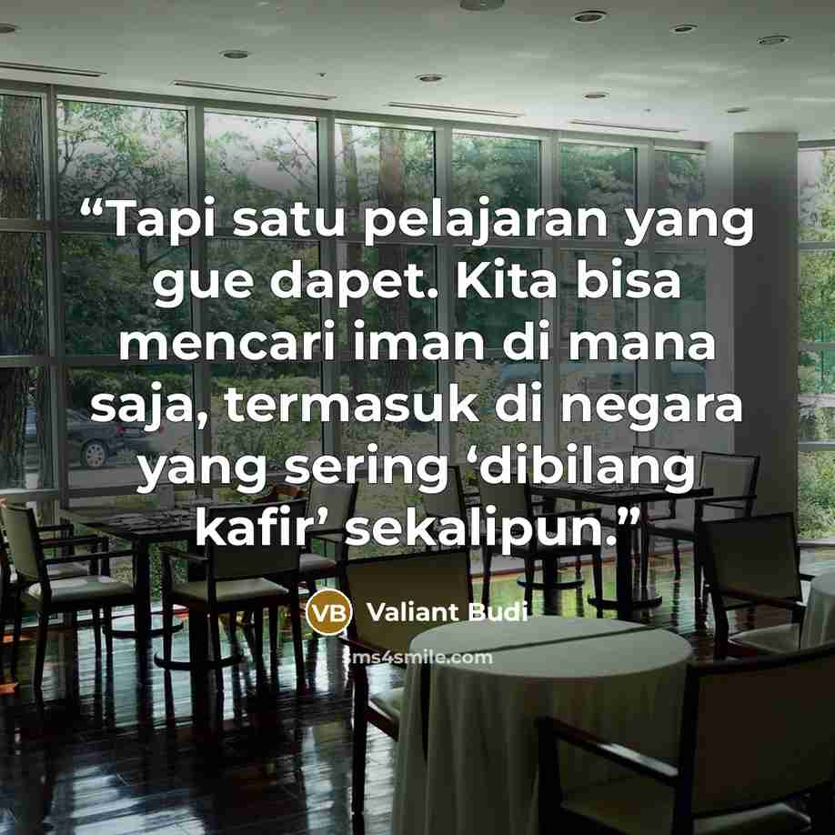 “Tapi satu pelajaran yang gue dapet. Kita bisa mencari iman di mana saja, termasuk di negara yang sering ‘dibilang kafir’ sekalipun.” quote by Valiant Budi